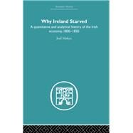 Why Ireland Starved: A Quantitative and Analytical History of the Irish Economy, 1800-1850 by Mokyr,Joel, 9780415607643