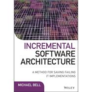 Incremental Software Architecture A Method for Saving Failing IT Implementations by Bell, Michael, 9781119117643