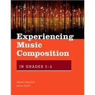 Experiencing Music Composition in Grades 3-5 by Kaschub, Michele; Smith, Janice, 9780190497644