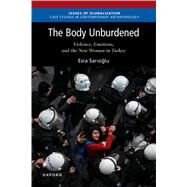 The Body Unburdened Violence, Emotions, and the New Woman in Turkey by Sarioglu, Esra, 9780197667644