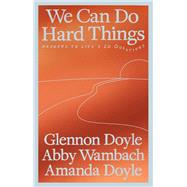 We Can Do Hard Things Answers to Life's 20 Questions by Doyle, Glennon; Wambach, Abby; Doyle, Amanda, 9780593977644