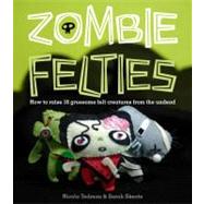 Zombie Felties How to Raise 16 Gruesome Felt Creatures from the Undead by Tedman, Nicola; Skeate, Sarah, 9780740797644