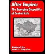 After Empire : The Emerging Geopolitics of Central Asia by Snyder, Jed C., 9780898757644