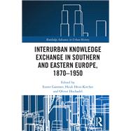 Interurban Knowledge Exchange in Southern and Eastern Europe, 18701950 by Eszter Gantner; Heidi HeinKircher; Oliver Hochadel, 9781000207644