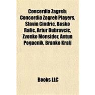 Concordia Zagreb : Concordia Zagreb Players, Slavin Cindric, Boako Ralic, Artur Dubravcic, Zvonko Monsider, Antun Pogacnik, Branko Kralj by , 9781155987644