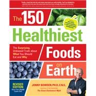 The 150 Healthiest Foods on Earth, Revised Edition The Surprising, Unbiased Truth about What You Should Eat and Why by Bowden, Jonny, 9781592337644