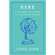 Here A Spirituality of Staying in a Culture of Leaving by Sohn, Lydia, 9780593727645