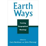 Earth Ways Framing Geographical Meanings by Backhaus, Gary; Murungi, John; Dasgupta, Deepanwita; Kirkman, Robert; Moore, Jason W.; iyo nsenga, Franois-Xavier Nzi; Peskin, Lawrence A.; Skocz, Dennis E.; Steege, Paul, 9780739107645