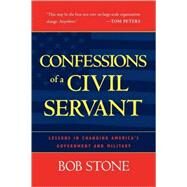 Confessions of a Civil Servant Lessons in Changing America's Government and Military by Stone, Bob, 9780742527645