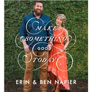 Make Something Good Today by Napier, Erin; Napier, Ben, 9781508267645