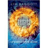 Origins The Scientific Story of Creation by Baggott, Jim, 9780198707646