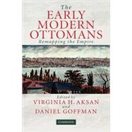 The Early Modern Ottomans: Remapping the Empire by Edited by Virginia H. Aksan , Daniel Goffman, 9780521817646