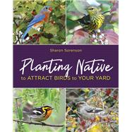 Planting Native to Attract Birds to Your Yard by Sorenson, Sharon, 9780811737647