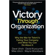 Victory Through Organization: Why the War for Talent is Failing Your Company and What You Can Do about It by Ulrich, Dave; Kryscynski, David; Brockbank, Wayne; Ulrich, Mike, 9781259837647