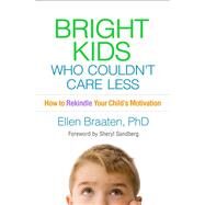 Bright Kids Who Couldn't Care Less How to Rekindle Your Child's Motivation by Braaten, Ellen; Sandberg, Sheryl, 9781462547647