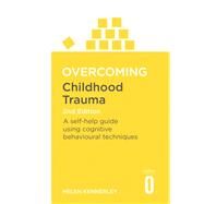 Overcoming Childhood Trauma A Self-Help Guide Using Cognitive Behavioral Techniques by Kennerley, Helen, 9781472137647