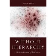 Without Hierarchy The Scale Freedom of the Universe by Thalos, Mariam, 9780199917648