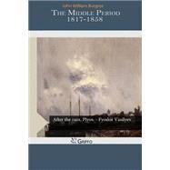 The Middle Period 1817-1858 by Burgess, John William, 9781505577648