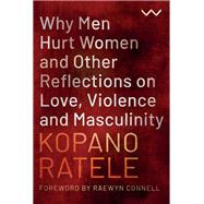 Why Men Hurt Women and Other Reflections on Love, Violence and Masculinity by Kopano Ratele, 9781776147649