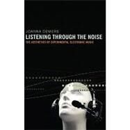 Listening through the Noise The Aesthetics of Experimental Electronic Music by Demers, Joanna, 9780195387650