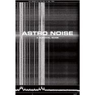 Astro Noise by Poitras, Laura; Sanders, Jay; Boumediene, Lakhdar (CON); Crawford, Kate (CON); Doctorow, Cory (CON), 9780300217650