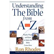 Understanding the Bible from A to Z : People, Places, and Facts to Make the Bible Come Alive by Rhodes, Ron, 9780736917650