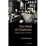 The Mind of Gladstone Religion, Homer, and Politics by Bebbington, David W., 9780199267651