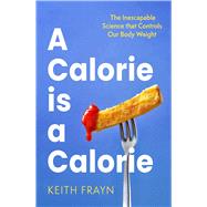 A Calorie is a Calorie The Inescapable Science that Controls Our Body Weight by Frayn, Keith, 9780349437651