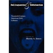 Delinquents and Debutantes : Twentieth-Century American Girls' Cultures by Inness, Sherrie A., 9780814737651