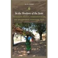 In the Shadows of the State: Indigenous Politics, Environmentalism, and Insurgency in Jharkhand, India by Shah, Alpa, 9780822347651