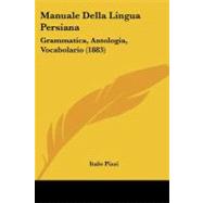 Manuale Della Lingua Persian : Grammatica, Antologia, Vocabolario (1883) by Pizzi, Italo, 9781104187651