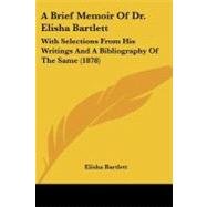 Brief Memoir of Dr Elisha Bartlett : With Selections from His Writings and A Bibliography of the Same (1878) by Bartlett, Elisha, 9781437447651
