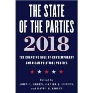 The State of the Parties 2018 The Changing Role of Contemporary American Political Parties by Green, John C.; Coffey, Daniel J.; Cohen, David B., 9781538117651