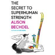 The Secret to Superhuman Strength by Alison Bechdel, 9780544387652