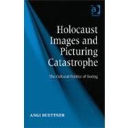 Holocaust Images and Picturing Catastrophe: The Cultural Politics of Seeing by Buettner,Angi, 9781409407652
