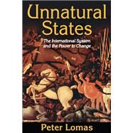 Unnatural States: The International System and the Power to Change by Lomas,Peter Ian, 9781138517653