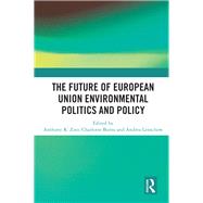 The Future of European Union Environmental Politics and Policy by Zito, Anthony R.; Burns, Charlotte; Lenschow, Andrea, 9780367467654