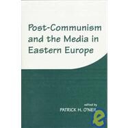 Post-Communism and the Media in Eastern Europe by O'Neil,Patrick H., 9780714647654