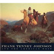 Frank Tenney Johnson and the American West by Johnson, Frank Tenney (ART); Webster, Melissa J., 9780935037654