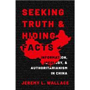 Seeking Truth and Hiding Facts Information, Ideology, and Authoritarianism in China by Wallace, Jeremy L., 9780197627655
