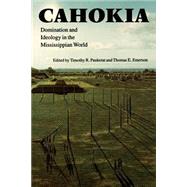 Cahokia : Domination and Ideology in the Mississippian World by Pauketat, Timothy R., 9780803287655