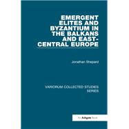 Emergent Elites and Byzantium in the Balkans and East-Central Europe by Jonathan Shepard, 9781040237656