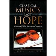 Classical Music's Last Hope : Return of the Amateur Composer by Breer, Paul, 9781436337656