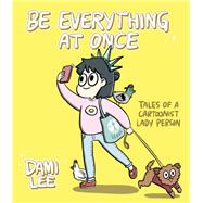 Be Everything at Once Tales of a Cartoonist Lady Person (Cartoon Comic Strip Book, Immigrant Story, Humorous Graphic Novel) by Lee, Dami, 9781452167657