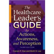 The Healthcare Leaders Guide to Actions, Awareness, and Perception, Third Edition by Dye, Carson, 9781567937657