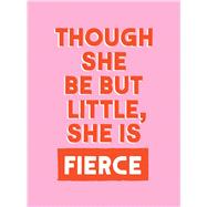 Though She Be But Little, She is Fierce Powerful Quotes for Powerful Women by Unknown, 9781837997657