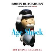 Age Shock How Finance is Failing Us by Blackburn, Robin, 9781844677658