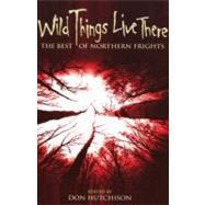 Wild Things Live There : The Best of Northern Frights by HUTCHISON DON, 9780889627659