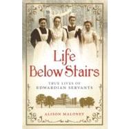 Life Below Stairs True Lives of Edwardian Servants by Maloney, Alison, 9781250017659