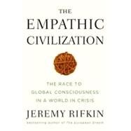 The Empathic Civilization The Race to Global Consciousness in a World in Crisis by Rifkin, Jeremy, 9781585427659
